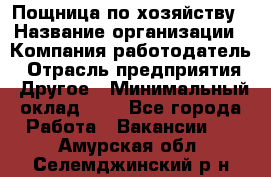 Пощница по хозяйству › Название организации ­ Компания-работодатель › Отрасль предприятия ­ Другое › Минимальный оклад ­ 1 - Все города Работа » Вакансии   . Амурская обл.,Селемджинский р-н